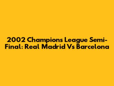 2002 Champions League Semi-Final: Real Madrid Vs Barcelona