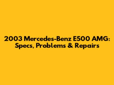2003 Mercedes-Benz E500 AMG: Specs, Problems & Repairs