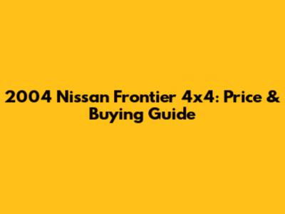2004 Nissan Frontier 4x4: Price & Buying Guide