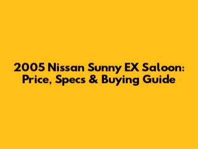2005 Nissan Sunny EX Saloon: Price, Specs & Buying Guide