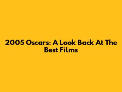 2005 Oscars: A Look Back At The Best Films