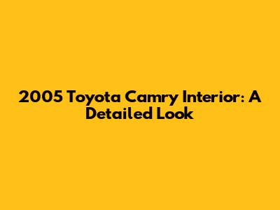 2005 Toyota Camry Interior: A Detailed Look