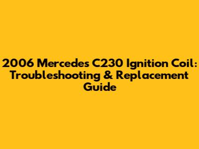 2006 Mercedes C230 Ignition Coil: Troubleshooting & Replacement Guide