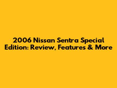 2006 Nissan Sentra Special Edition: Review, Features & More