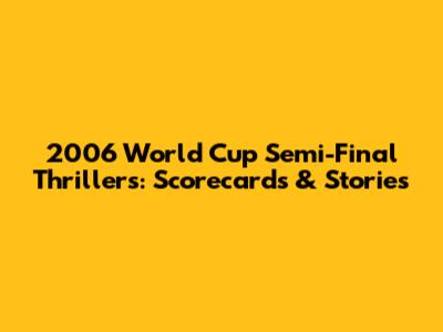 2006 World Cup Semi-Final Thrillers: Scorecards & Stories