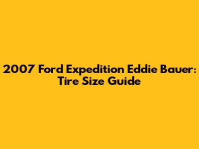 2007 Ford Expedition Eddie Bauer: Tire Size Guide