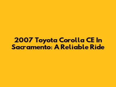 2007 Toyota Corolla CE In Sacramento: A Reliable Ride