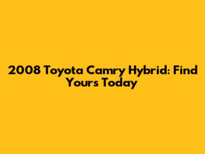 2008 Toyota Camry Hybrid: Find Yours Today