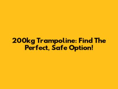 200kg Trampoline: Find The Perfect, Safe Option!