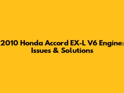 2010 Honda Accord EX-L V6 Engine: Issues & Solutions