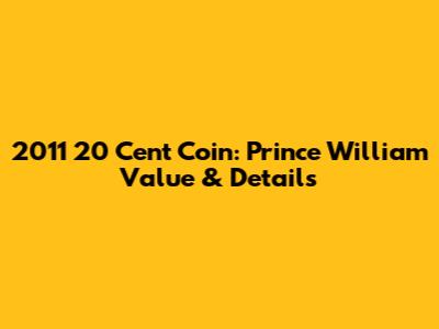 2011 20 Cent Coin: Prince William Value & Details
