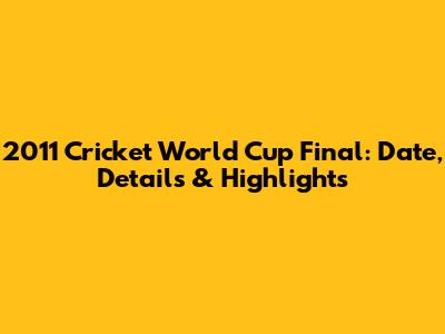 2011 Cricket World Cup Final: Date, Details & Highlights
