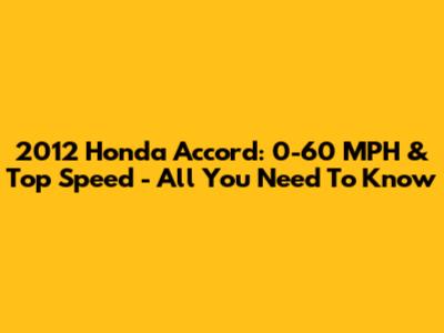 2012 Honda Accord: 0-60 MPH & Top Speed - All You Need To Know