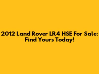 2012 Land Rover LR4 HSE For Sale: Find Yours Today!
