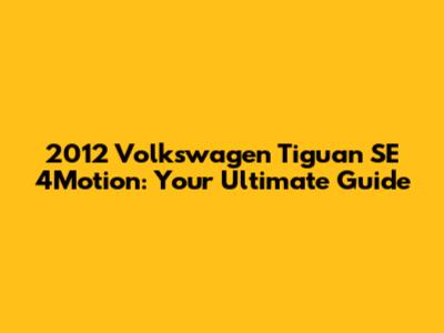 2012 Volkswagen Tiguan SE 4Motion: Your Ultimate Guide