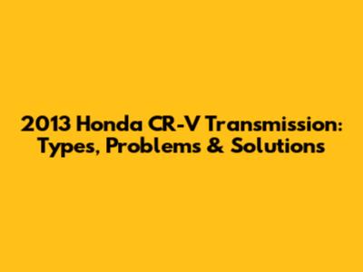 2013 Honda CR-V Transmission: Types, Problems & Solutions