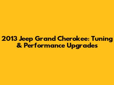 2013 Jeep Grand Cherokee: Tuning & Performance Upgrades