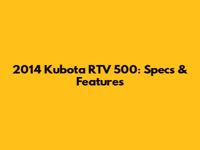 2014 Kubota RTV 500: Specs & Features