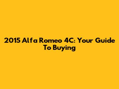 2015 Alfa Romeo 4C: Your Guide To Buying