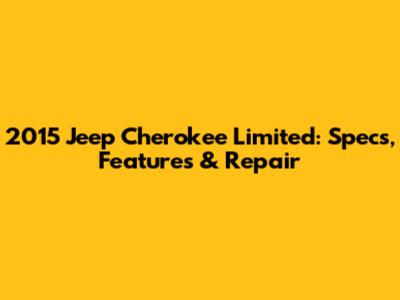 2015 Jeep Cherokee Limited: Specs, Features & Repair