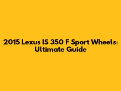 2015 Lexus IS 350 F Sport Wheels: Ultimate Guide