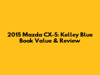 2015 Mazda CX-5: Kelley Blue Book Value & Review