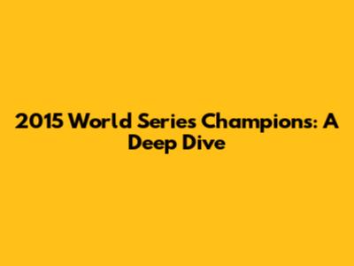 2015 World Series Champions: A Deep Dive