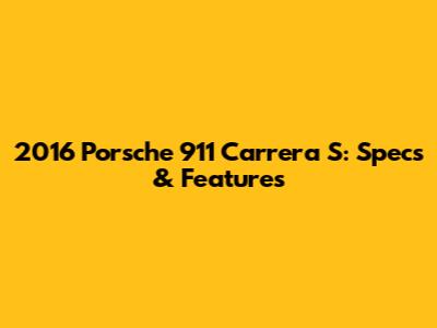 2016 Porsche 911 Carrera S: Specs & Features