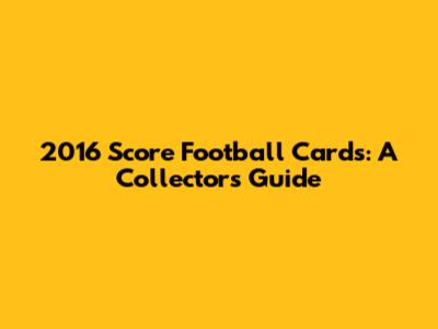 2016 Score Football Cards: A Collector's Guide