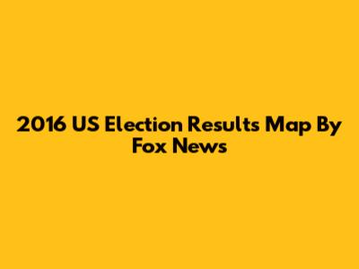 2016 US Election Results Map By Fox News