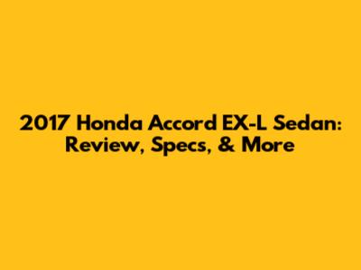 2017 Honda Accord EX-L Sedan: Review, Specs, & More