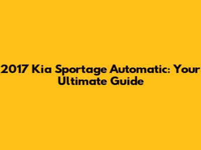 2017 Kia Sportage Automatic: Your Ultimate Guide