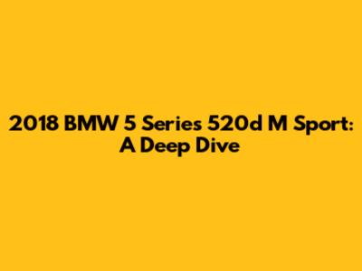 2018 BMW 5 Series 520d M Sport: A Deep Dive