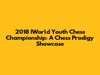2018 IWorld Youth Chess Championship: A Chess Prodigy Showcase