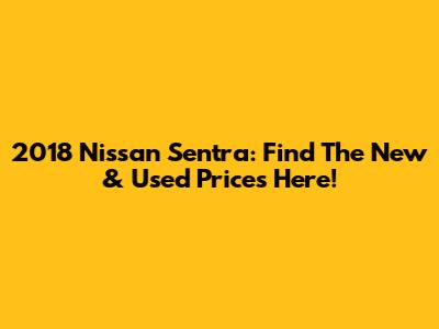 2018 Nissan Sentra: Find The New & Used Prices Here!