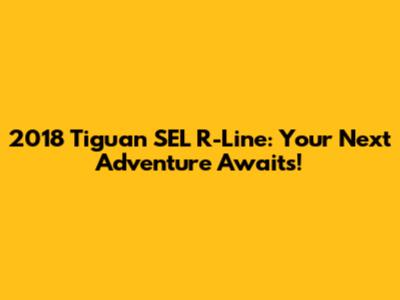 2018 Tiguan SEL R-Line: Your Next Adventure Awaits!