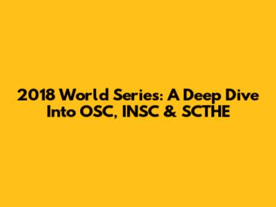 2018 World Series: A Deep Dive Into OSC, INSC & SCTHE