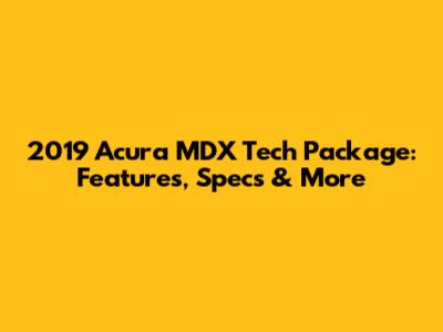 2019 Acura MDX Tech Package: Features, Specs & More