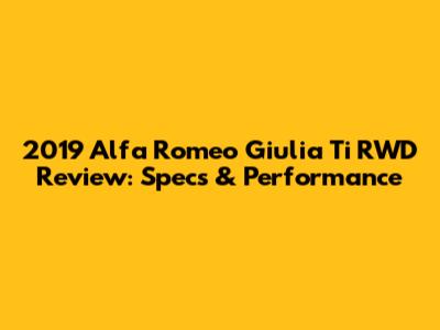 2019 Alfa Romeo Giulia Ti RWD Review: Specs & Performance