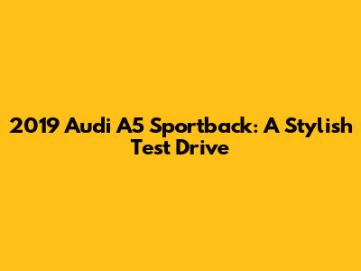 2019 Audi A5 Sportback: A Stylish Test Drive