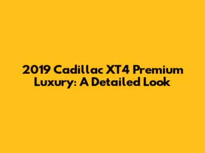2019 Cadillac XT4 Premium Luxury: A Detailed Look