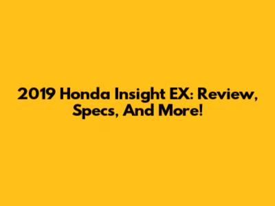 2019 Honda Insight EX: Review, Specs, And More!