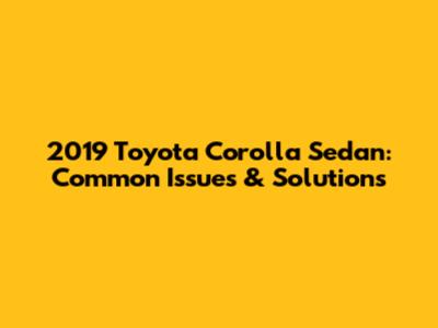 2019 Toyota Corolla Sedan: Common Issues & Solutions