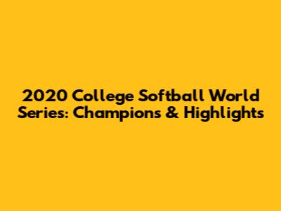 2020 College Softball World Series: Champions & Highlights
