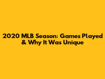 2020 MLB Season: Games Played & Why It Was Unique