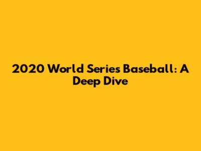 2020 World Series Baseball: A Deep Dive