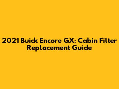2021 Buick Encore GX: Cabin Filter Replacement Guide