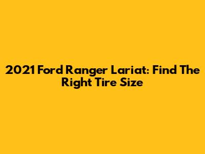 2021 Ford Ranger Lariat: Find The Right Tire Size