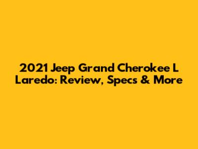 2021 Jeep Grand Cherokee L Laredo: Review, Specs & More