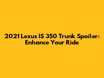 2021 Lexus IS 350 Trunk Spoiler: Enhance Your Ride